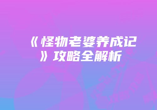《怪物老婆养成记》攻略全解析