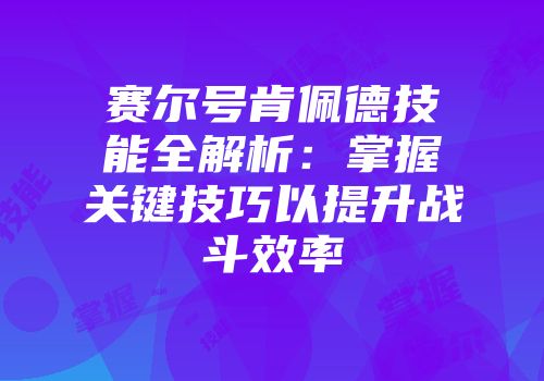 赛尔号肯佩德技能全解析：掌握关键技巧以提升战斗效率