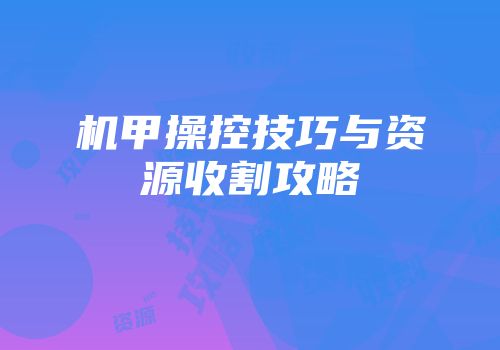 机甲操控技巧与资源收割攻略