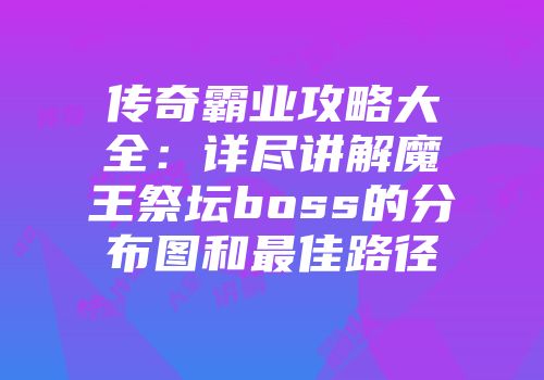 传奇霸业攻略大全:详尽讲解魔王祭坛boss的分布图和最佳路径