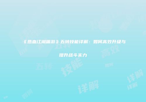 《热血江湖端游》五转技能详解：如何高效升级与提升战斗实力
