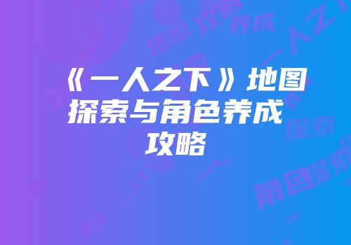 《一人之下》地图探索与角色养成攻略