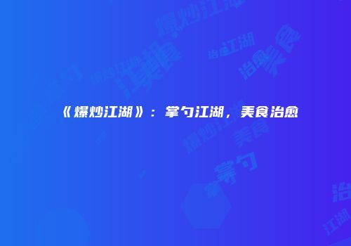 《爆炒江湖》：掌勺江湖，美食治愈