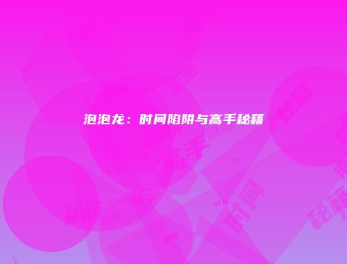 泡泡龙:时间陷阱与高手秘籍