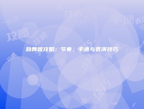 劲舞团攻略：节奏、手速与表演技巧