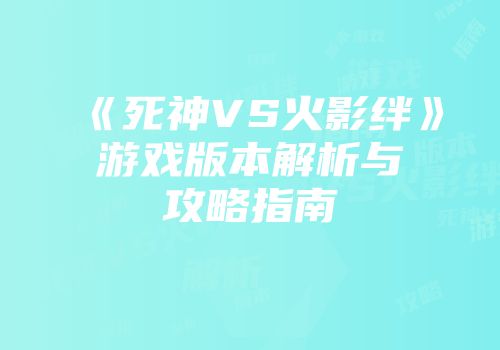 《死神VS火影绊》游戏版本解析与攻略指南