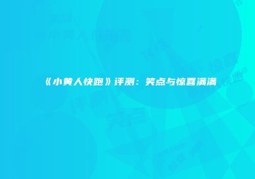 《小黄人快跑》评测:笑点与惊喜满满