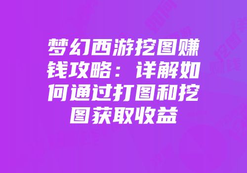 梦幻西游挖图赚钱攻略:详解如何通过打图和挖图获取收益