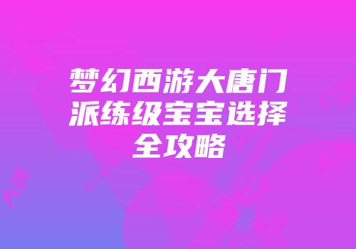 梦幻西游大唐门派练级宝宝选择全攻略