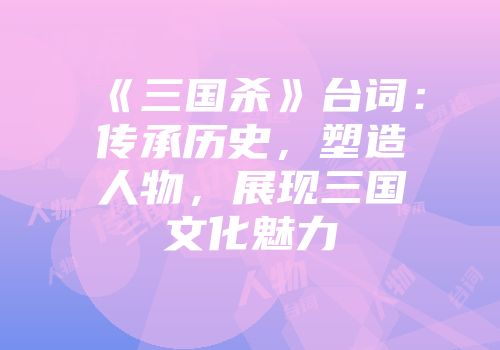 《三国杀》台词：传承历史，塑造人物，展现三国文化魅力
