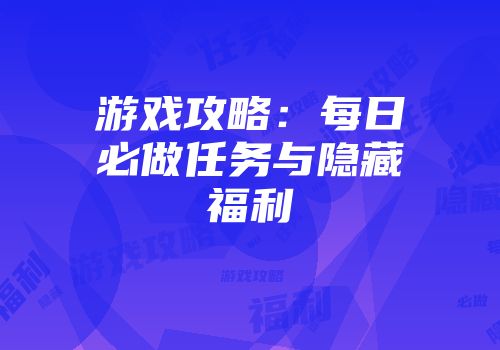 游戏攻略：每日必做任务与隐藏福利