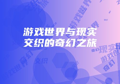 游戏世界与现实交织的奇幻之旅