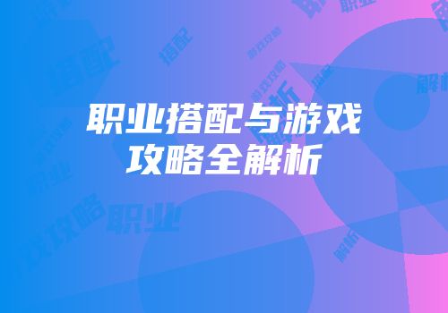 职业搭配与游戏攻略全解析
