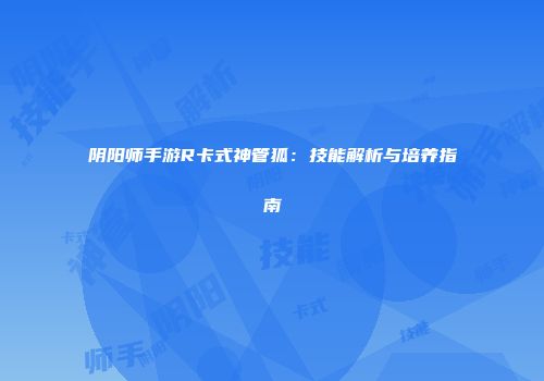阴阳师手游R卡式神管狐：技能解析与培养指南