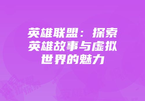 英雄联盟：探索英雄故事与虚拟世界的魅力