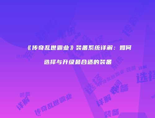 《传奇乱世霸业》装备系统详解:如何选择与升级最合适的装备