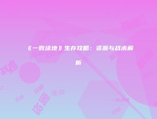 《一败涂地》生存攻略:资源与战术解析