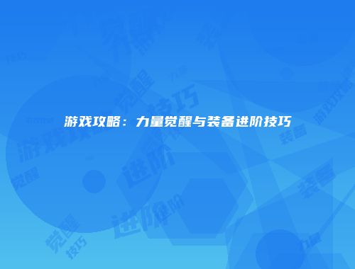 游戏攻略:力量觉醒与装备进阶技巧