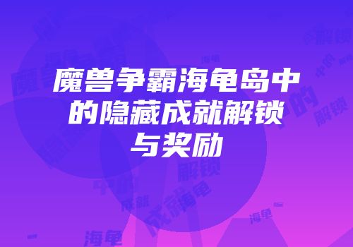 魔兽争霸海龟岛中的隐藏成就解锁与奖励