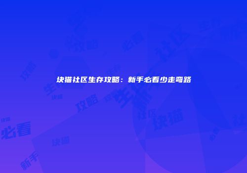 块猫社区生存攻略：新手必看少走弯路