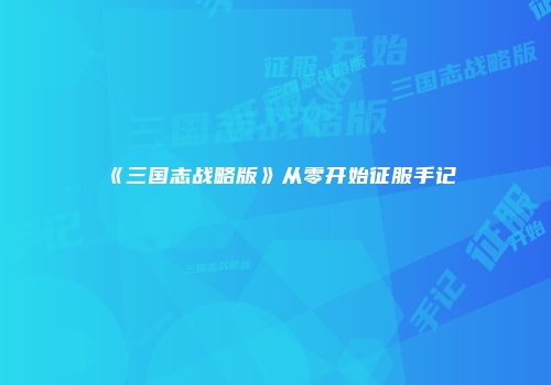 《三国志战略版》从零开始征服手记