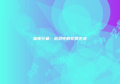 暗夜行者：游戏中的犯罪艺术