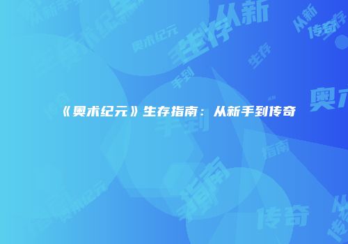 《奥术纪元》生存指南:从新手到传奇