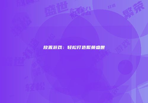 放置游戏：轻松打造繁荣盛世