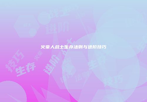火柴人战士生存法则与进阶技巧