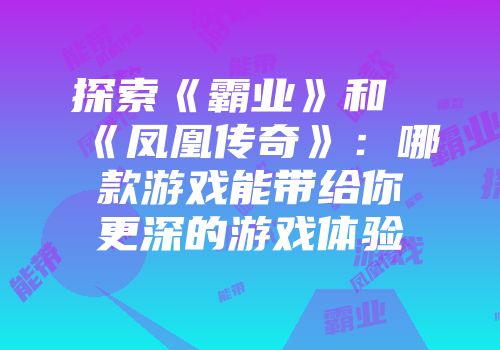 探索《霸业》和《凤凰传奇》：哪款游戏能带给你更深的游戏体验