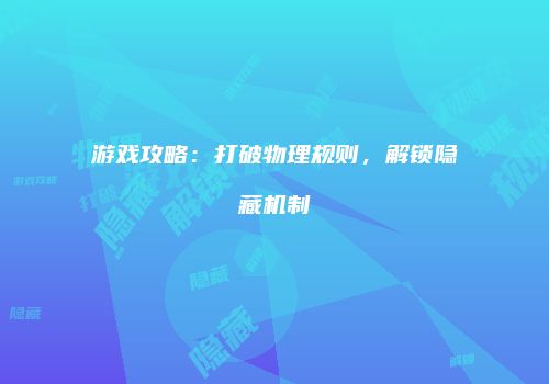 游戏攻略：打破物理规则，解锁隐藏机制