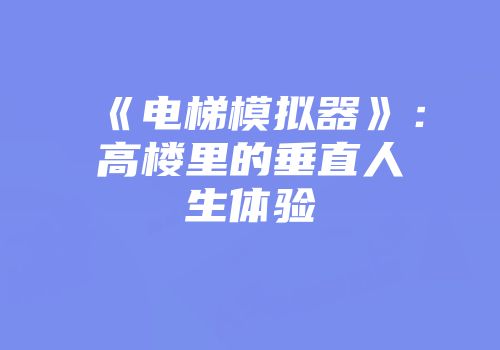 《电梯模拟器》:高楼里的垂直人生体验