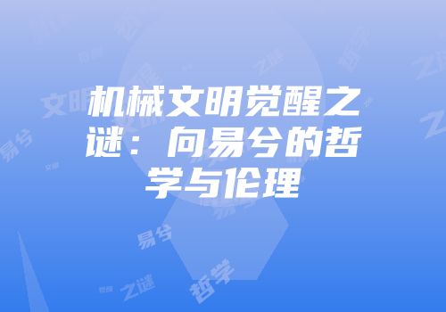 机械文明觉醒之谜：向易兮的哲学与伦理