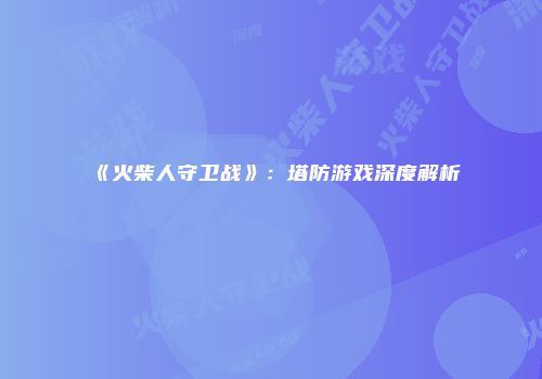 《火柴人守卫战》:塔防游戏深度解析