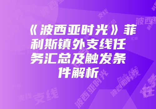 《波西亚时光》菲利斯镇外支线任务汇总及触发条件解析