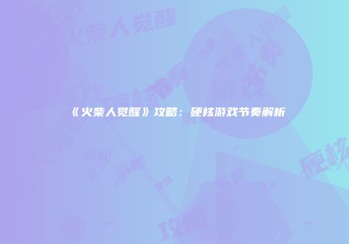 《火柴人觉醒》攻略:硬核游戏节奏解析