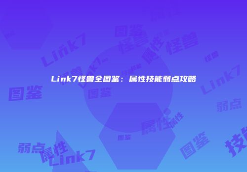 Link7怪兽全图鉴：属性技能弱点攻略