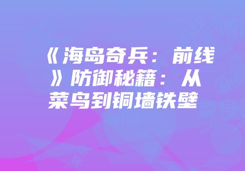《海岛奇兵：前线》防御秘籍：从菜鸟到铜墙铁壁