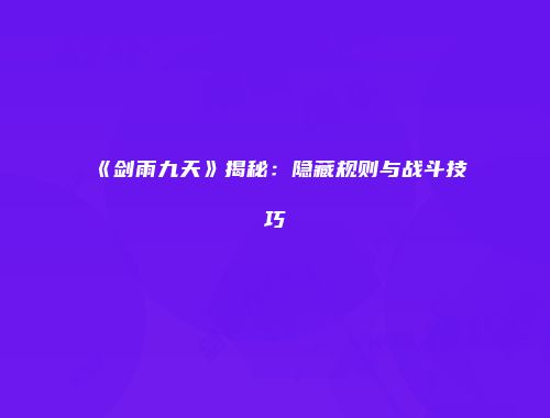 《剑雨九天》揭秘：隐藏规则与战斗技巧