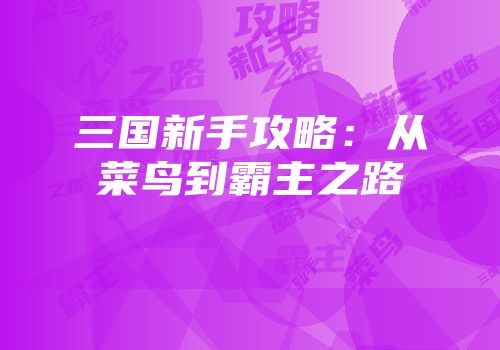 三国新手攻略:从菜鸟到霸主之路