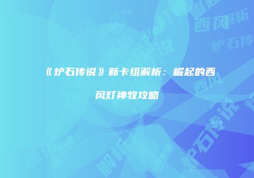 《炉石传说》新卡组解析：崛起的西风灯神牧攻略