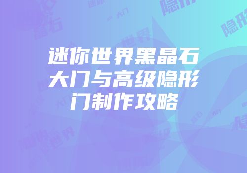 迷你世界黑晶石大门与高级隐形门制作攻略
