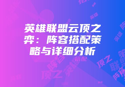 英雄联盟云顶之弈：阵容搭配策略与详细分析