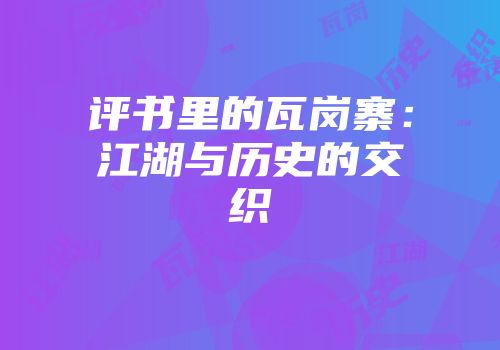 评书里的瓦岗寨：江湖与历史的交织
