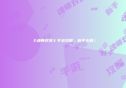 《魂师对决》手游攻略：新手必看！