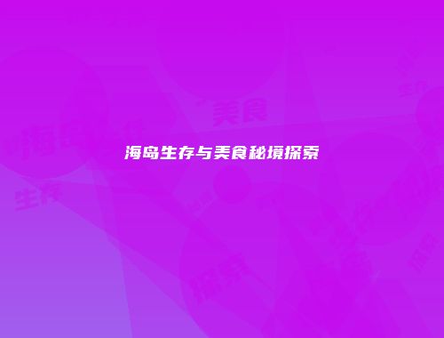 海岛生存与美食秘境探索