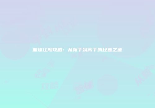 篮球江湖攻略：从新手到高手的经营之道