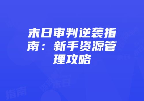 末日审判逆袭指南：新手资源管理攻略