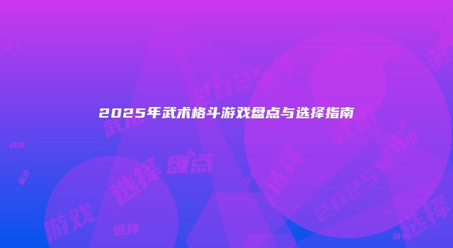 2025年武术格斗游戏盘点与选择指南