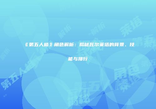 《第五人格》角色解析:揭秘瓦尔莱塔的背景、技能与排行